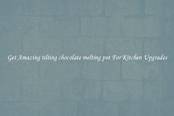 Get Amazing tilting chocolate melting pot For Kitchen Upgrades