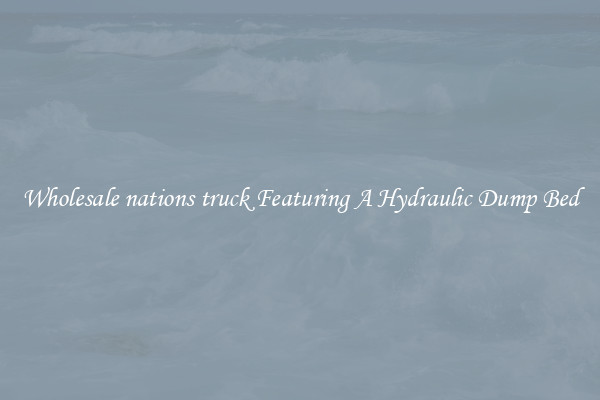 Wholesale nations truck Featuring A Hydraulic Dump Bed
