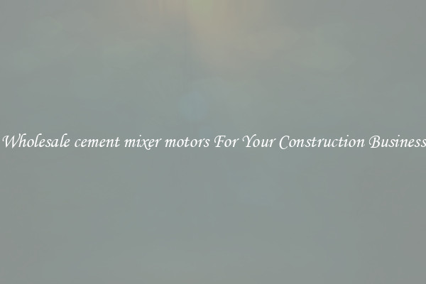 Wholesale cement mixer motors For Your Construction Business