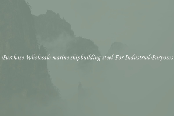 Purchase Wholesale marine shipbuilding steel For Industrial Purposes