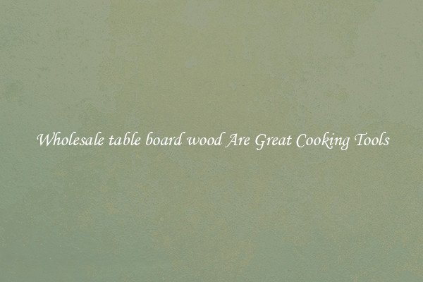 Wholesale table board wood Are Great Cooking Tools