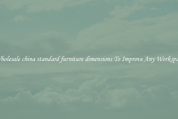 Wholesale china standard furniture dimensions To Improve Any Workspace