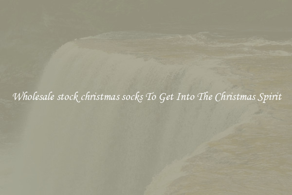 Wholesale stock christmas socks To Get Into The Christmas Spirit