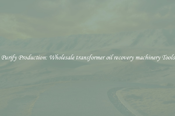 Purify Production: Wholesale transformer oil recovery machinery Tools