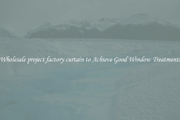 Wholesale project factory curtain to Achieve Good Window Treatments