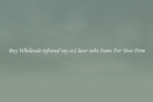 Buy Wholesale infrared ray co2 laser tube Items For Your Firm