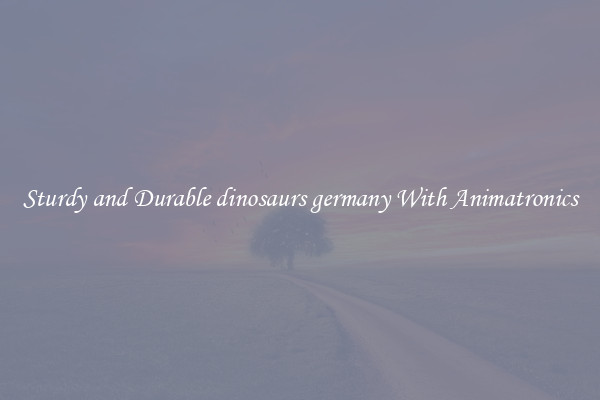 Sturdy and Durable dinosaurs germany With Animatronics