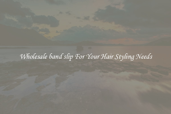 Wholesale band slip For Your Hair Styling Needs
