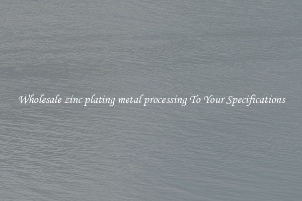 Wholesale zinc plating metal processing To Your Specifications